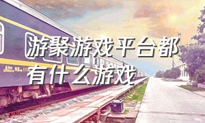 游聚游戏平台都有什么游戏