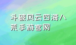 斗破风云四海八荒手游官网（斗破风云官方）