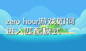 zero hour游戏如何进入匹配模式