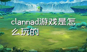 clannad游戏是怎么玩的