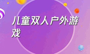 儿童双人户外游戏（儿童户外游戏大全8岁）