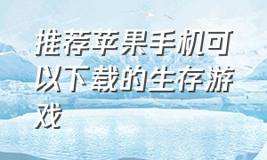 推荐苹果手机可以下载的生存游戏