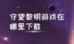 守望黎明游戏在哪里下载