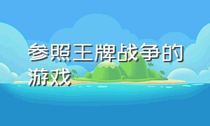 参照王牌战争的游戏（参照王牌战争的游戏叫什么）