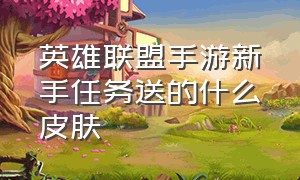 英雄联盟手游新手任务送的什么皮肤