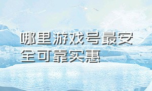 哪里游戏号最安全可靠实惠