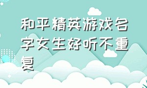 和平精英游戏名字女生好听不重复