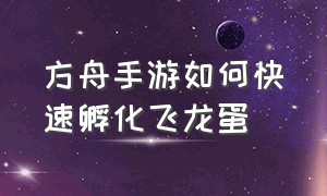 方舟手游如何快速孵化飞龙蛋（方舟手游怎么孵化恐龙蛋教程）