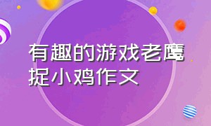 有趣的游戏老鹰捉小鸡作文（玩老鹰捉小鸡的游戏作文三年级）