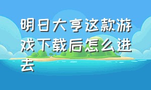 明日大亨这款游戏下载后怎么进去