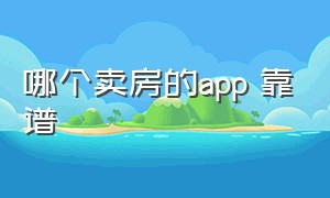 哪个卖房的app 靠谱（哪个卖房app比较靠谱和真实）