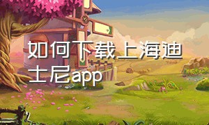 如何下载上海迪士尼app（上海迪士尼官网app怎么下载）