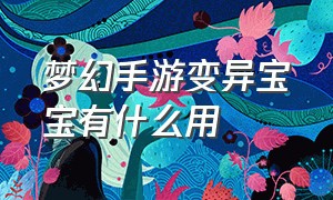 梦幻手游变异宝宝有什么用