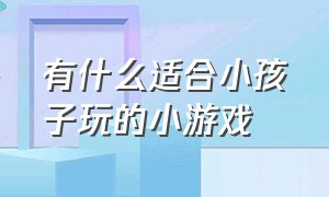 有什么适合小孩子玩的小游戏（有什么适合小孩子玩的小游戏软件）