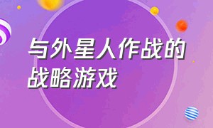 与外星人作战的战略游戏（有什么团结起来抵抗外星人的游戏）