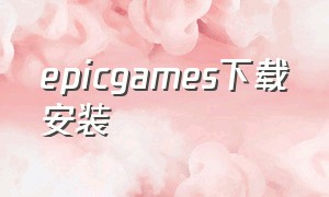 epicgames下载安装（epicgames下载手机版最新版）