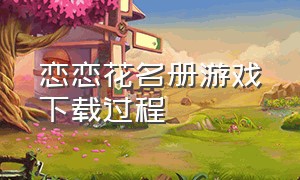 恋恋花名册游戏下载过程