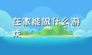 在家能做什么游戏