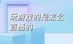 玩游戏的是怎么直播的