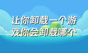 让你卸载一个游戏你会卸载哪个