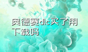 奥德赛dlc买了用下载吗（奥德赛dlc买了用下载吗安全吗）