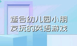 适合幼儿园小朋友玩的英语游戏