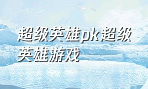 超级英雄pk超级英雄游戏（超级英雄游戏大全下载）