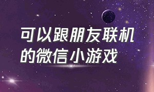 可以跟朋友联机的微信小游戏