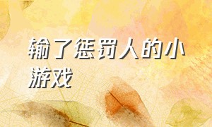 输了惩罚人的小游戏（语音惩罚人的小游戏）