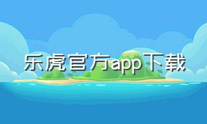 乐虎官方app下载（乐虎体育直播app安卓下载）