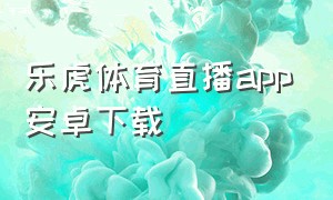 乐虎体育直播app安卓下载