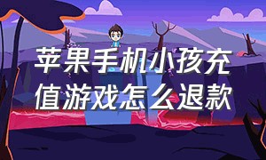 苹果手机小孩充值游戏怎么退款