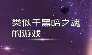 类似于黑暗之魂的游戏（steam上类似黑暗之魂的游戏）