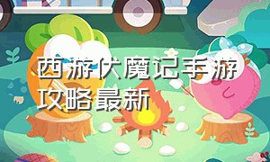 西游伏魔记手游攻略最新