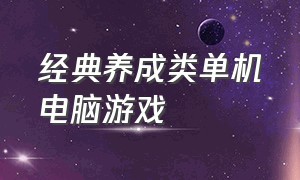 经典养成类单机电脑游戏