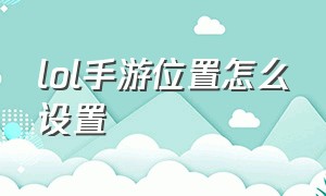 lol手游位置怎么设置