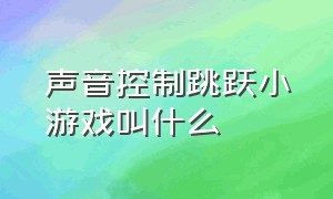 声音控制跳跃小游戏叫什么