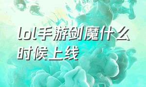 lol手游剑魔什么时候上线（lol手游剑魔什么时候出）