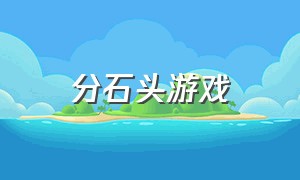 分石头游戏（捡石头游戏大全）