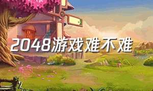 2048游戏难不难（2048游戏怎么玩有什么技巧吗）