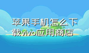 苹果手机怎么下载vivo应用商店