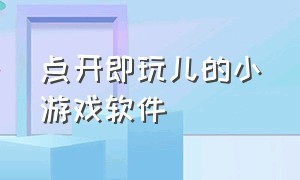 点开即玩儿的小游戏软件（不用下载就能秒开的小游戏应用）