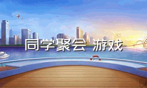 同学聚会 游戏