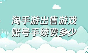 淘手游出售游戏账号手续费多少