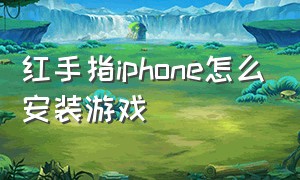 红手指iphone怎么安装游戏