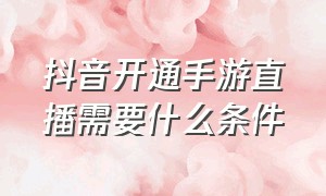 抖音开通手游直播需要什么条件