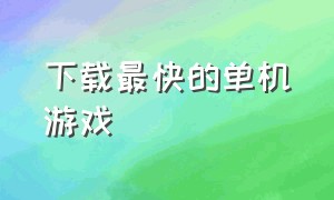 下载最快的单机游戏（小型单机游戏下载排行榜）