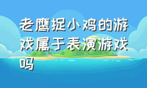 老鹰捉小鸡的游戏属于表演游戏吗