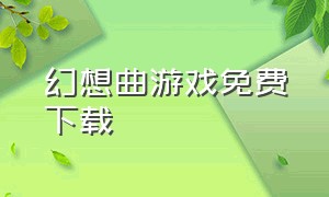 幻想曲游戏免费下载（幻想曲官方网站）