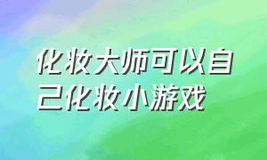 化妆大师可以自己化妆小游戏（化妆大师化妆视频小游戏）